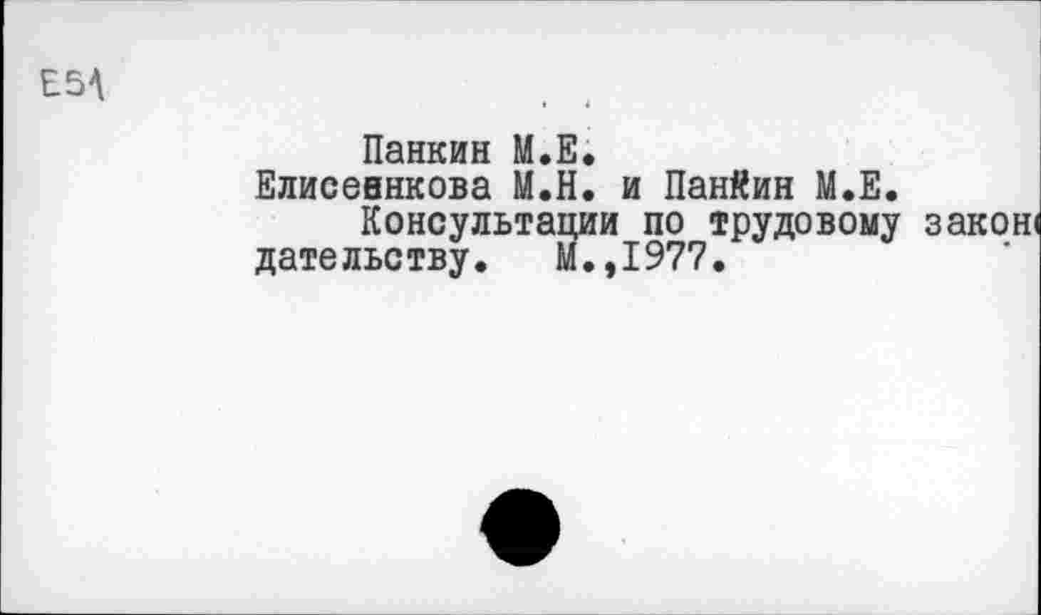 ﻿Панкин М.Е.
Елисевнкова М.Н. и Панйин М.Е.
Консультации по трудовому дательству. М.,1977.